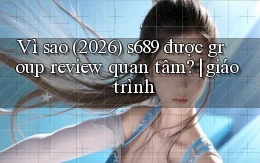 Vì sao (2026) s689 được group review quan tâm giáo trình
