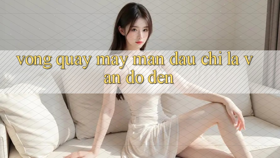 “Vòng Quay May Mắn” – Đâu Chỉ Là Vận Đỏ Đen