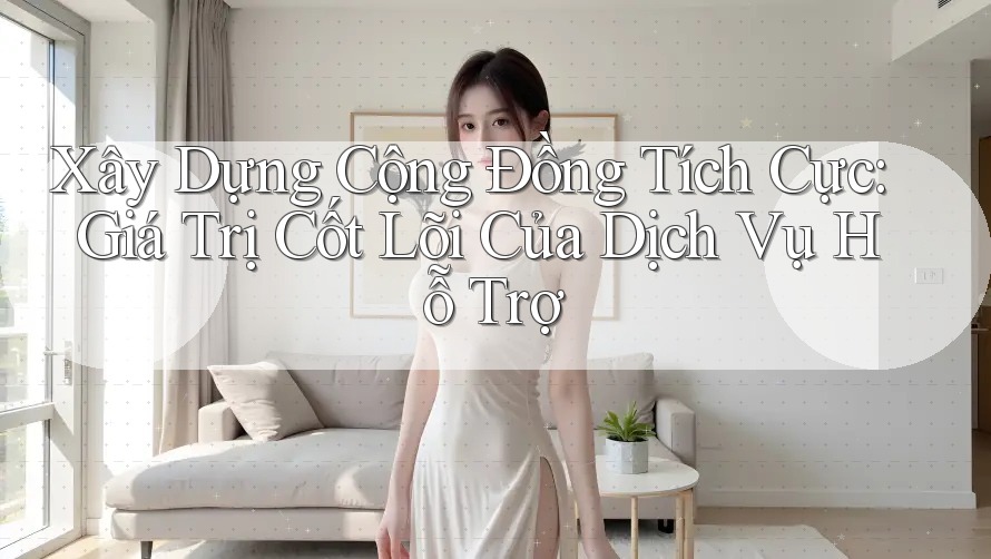 Xây Dựng Cộng Đồng Tích Cực: Giá Trị Cốt Lõi Của Dịch Vụ Hỗ Trợ