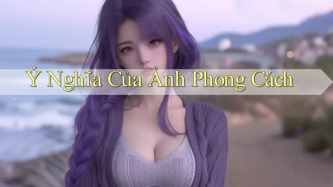 Ý Nghĩa Của Ảnh Phong Cách Ý Nghĩa Của Ảnh Phong Cách