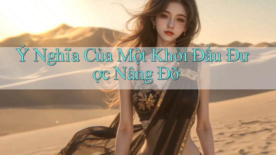 Ý Nghĩa Của Một Khởi Đầu Được Nâng Đỡ Ý Nghĩa Của Một Khởi Đầu Được Nâng Đỡ