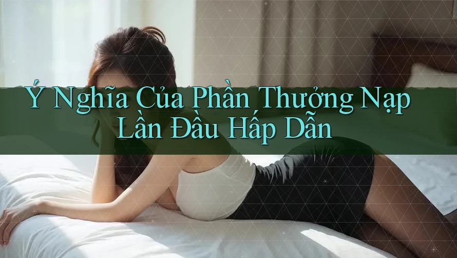 Ý Nghĩa Của Phần Thưởng Nạp Lần Đầu Hấp Dẫn