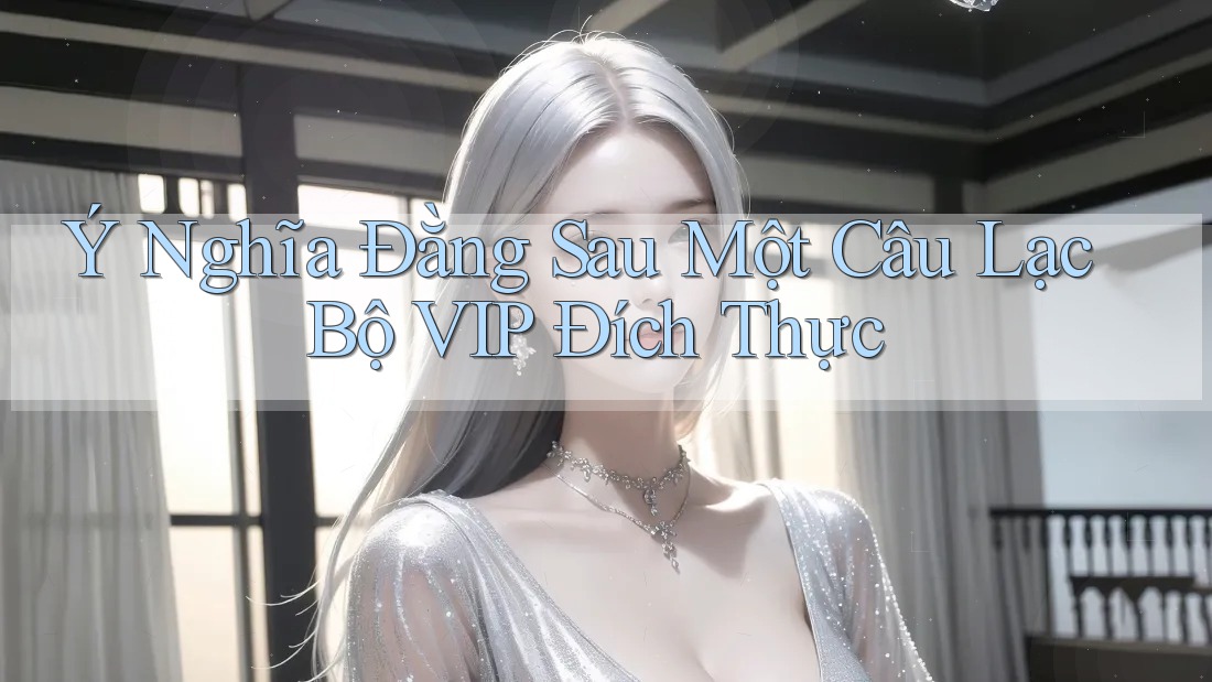 Ý Nghĩa Đằng Sau Một Câu Lạc Bộ VIP Đích Thực Ý Nghĩa Đằng Sau Một Câu Lạc Bộ VIP Đích Thực