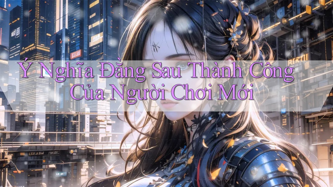 Ý Nghĩa Đằng Sau Thành Công Của Người Chơi Mới